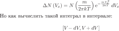 $$\Delta N\left( {V_x } \right) = N\left( {\frac{m}{{2\pi kT}}} \right)\operatorname{e} ^{ - \frac{{mV_x^2 }}{{2kT}}} dV_x $$ 

Но как вычислить такой интеграл в интервале:

$$\left[ {V_{}  - dV,V_{}  + dV} \right]$$