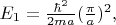 $E_1=\frac{\hbar^2}{2ma}(\frac{\pi}{a})^2,$