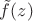 $\tilde f(z)$