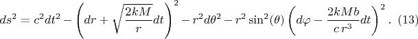 $$
ds^2 = c^2 dt^2 - \left( dr + \sqrt{\frac{2 k M}{r}} dt \right)^2 - r^2 d\theta^2 - r^2 \sin^2(\theta)
\left( d\varphi - \frac{2 k M b}{c \, r^3} dt \right)^2. \eqno(13)
$$