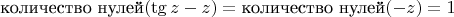 $$ \mbox{количество нулей}(\tg z-z)=\mbox{количество нулей}(-z) = 1 $$