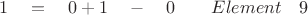 $ \quad 1 \quad = \quad 0 + 1 \quad - \quad 0 \quad \quad Element \quad 9 $
