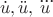 $$\dot{u}, \ddot{u}, \dddot{u}$$