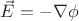 $\vec{E} = - \nabla \phi $