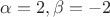 $\alpha=2, \beta=-2$