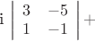 i \left| \begin{array}{cc}3&-5\\1&-1\\\end{array} \right | +