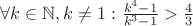 $\forall k \in \mathbb{N},k\not =1:\frac{k^4-1}{k^3-1}>\frac{4}{3}$