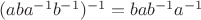 $(aba^{-1}b^{-1})^{-1}=bab^{-1}a^{-1}$
