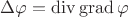 $\Delta\varphi = \operatorname{div}\operatorname{grad}\varphi$