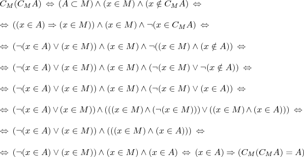 \parindent=0px $C_M(C_MA) \,\Leftrightarrow\, (A \subset M) \wedge (x \in M) \wedge (x \notin C_MA) \,\Leftrightarrow\, \\\\
\,\Leftrightarrow\,  ((x \in A) \Rightarrow (x \in M)) \wedge (x \in M) \wedge \neg (x \in C_MA) \,\Leftrightarrow\, \\\\
\,\Leftrightarrow\, (\neg (x \in A) \vee (x \in M)) \wedge (x \in M) \wedge \neg ((x \in M) \wedge (x \notin A)) \,\Leftrightarrow\, \\\\
\,\Leftrightarrow\, (\neg (x \in A) \vee (x \in M)) \wedge (x \in M) \wedge (\neg (x \in M) \vee \neg (x \notin A)) \,\Leftrightarrow\, \\\\ 
\,\Leftrightarrow\, (\neg (x \in A) \vee (x \in M)) \wedge (x \in M) \wedge (\neg (x \in M) \vee (x \in A)) \,\Leftrightarrow\, \\\\ 
\,\Leftrightarrow\, (\neg (x \in A) \vee (x \in M)) \wedge (((x \in M) \wedge (\neg (x \in M))) \vee ((x \in M) \wedge (x \in A))) \,\Leftrightarrow\, \\\\
\,\Leftrightarrow\, (\neg (x \in A) \vee (x \in M)) \wedge (((x \in M) \wedge (x \in A))) \,\Leftrightarrow\, \\\\
\,\Leftrightarrow\, (\neg (x \in A) \vee (x \in M)) \wedge (x \in M) \wedge (x \in A) \,\Leftrightarrow\, (x \in A) \Rightarrow (C_M(C_MA) = A)$