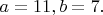 $a=11,b=7.$