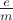 $\frac {e}{m}$