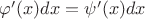 $\varphi'(x)dx=\psi'(x)dx$