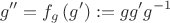 $$g''=f_g\left(g'\right):=gg'g^{-1}$$ $$g''=f_g\left(g'\right):=gg'g^{-1}$$