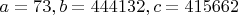 $a=73, b=444132, c=415662$