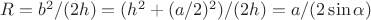 $R=b^2/(2h)=(h^2+(a/2)^2)/(2h)=a/(2\sin\alpha)$
