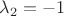 $\lambda_2=-1$