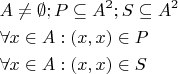 $\begin{gathered}
  A \ne \emptyset ;P \subseteq {A^2};S \subseteq {A^2} \hfill \\
  \forall x \in A : (x,x) \in P \hfill \\
  \forall x \in A : (x,x) \in S \hfill \\ 
\end{gathered}$