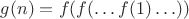 $g(n)=f(f(\ldots f(1)\ldots))$