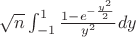$\sqrt n \int_{-1}^{1}\frac {1-e{^{-\frac{y^2}{2}}}} {y^2}dy$