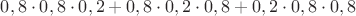 $0,8\cdot 0,8\cdot 0,2+0,8\cdot 0,2\cdot 0,8+0,2\cdot 0,8\cdot 0,8$