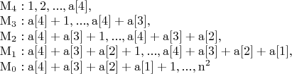 $\begin{array}{l}
 {\rm M_4:1}{\rm ,2},...,{\rm a[4]}{\rm ,} \\ 
 {\rm M_3:a[4] + 1},...,{\rm a[4] + a[3]}{\rm ,} \\ 
 {\rm M_2:a[4] + a[3] + 1},...,{\rm a[4] + a[3] + a[2]}{\rm ,} \\ 
 {\rm M_1:a[4] + a[3] + a[2] + 1},...,{\rm a[4] + a[3] + a[2] + a[1]}{\rm ,} \\ 
 {\rm M_0:a[4] + a[3] + a[2] + a[1] + 1},...,{\rm n}^{\rm 2}  \\ 
 \end{array}$