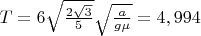 $T=6\sqrt{\frac{2\sqrt{3}}{5}}\sqrt{\frac{a}{g\mu}}=4,994$