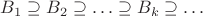$B_1\supseteq B_2\supseteq\ldots\supseteq B_k\supseteq\ldots$