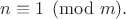 $n \equiv 1 \pmod m.$