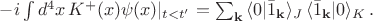 $-i\int d^4x\, K^+(x)\psi(x)|_{t<t'}=\sum_{\mathbf{k}} \, \langle 0|\bar{1}_{\mathbf{k}}\rangle_J \, \langle \bar{1}_{\mathbf{k}}|0 \rangle_K \, .$