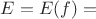 $E = E (f) =$