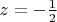 $z=- \frac{1}{2}$