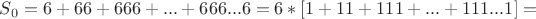 $S_{0}=6+66+666+...+666...6=6*[1+11+111+...+111...1]=$