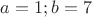 $a=1;b=7$