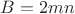$B=2mn$