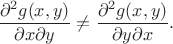 $$\frac{\partial^2 g (x,y)}{\partial x \partial y} \ne
\frac{\partial^2 g (x,y)}{\partial y \partial x} .$$ $$\frac{\partial^2 g (x,y)}{\partial x \partial y} \ne
\frac{\partial^2 g (x,y)}{\partial y \partial x} .$$