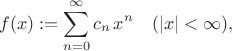 $$f(x):=\sum^{\infty}_{n=0} c_n \, x^n \quad (|x|<\infty), $$