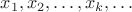 $x_1,x_2,\ldots,x_k,\ldots$