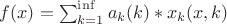 $f(x)=\sum_{k=1}^{\inf}a_k(k)*x_k(x,k)$