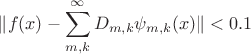 $\|f(x) - \displaystyle\sum_{m,k}^{\infty} D_{m,k}\psi_{m,k}(x)\| < 0.1$