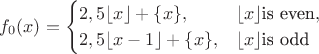 $$f_0(x) = \begin{cases} 2,5\lfloor x\rfloor +\{x\},&\lfloor x\rfloor\text{is even},\\ 2,5\lfloor x-1\rfloor +\{x\},&\lfloor x\rfloor\text{is odd}\end{cases}$$