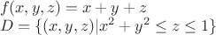 $\[
\begin{array}{l}
 f(x,y,z) = x + y + z \\ 
 D = \{ (x,y,z)|x^2  + y^2  \le z \le 1\}  \\ 
 _{}  \\ 
 \end{array}
\]
