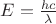 $E= \frac{hc}{\lambda}$