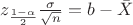 $z_{\frac{1-\alpha}{2}} \frac{\sigma}{\sqrt{n}} = b - \bar{X}$