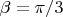 $\beta = \pi/3$