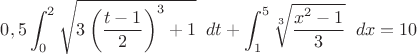 $0,5\displaystyle\int_0^2\sqrt{3\left(\dfrac{t-1}{2}\right)^3+1}\;\;dt+\displaystyle\int_1^5\sqrt[3]{\dfrac{x^2-1}{3}}\;\;dx=10$