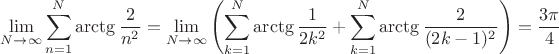 $$\lim\limits_{N\to\infty}\sum_{n=1}^{N}\arctg{\frac{2}{n^2}}=\lim\limits_{N\to\infty}\left(\sum_{k=1}^{N}\arctg{\frac{1}{2k^2}}+\sum_{k=1}^{N}\arctg{\frac{2}{(2k-1)^2}}\right)=\frac{3\pi}{4}$$