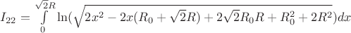 $I_{22}=\int\limits_{0}^{\sqrt{2}R}\ln(\sqrt{2x^2-2x(R_{0}+\sqrt{2}R)+2\sqrt{2}R_{0}R+R_{0}^2+2R^2})dx$