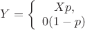 $Y = \left\{ \begin{array}{1}
X p, \\
0 (1-p)
\end{array}\right$