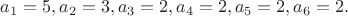 $a_1=5, a_2=3,a_3=2,a_4=2,a_5=2,a_6=2.$